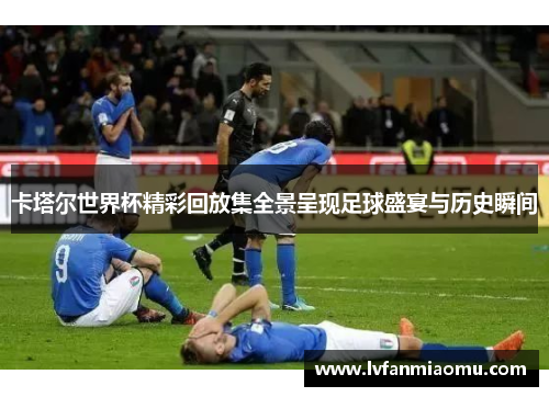 卡塔尔世界杯精彩回放集全景呈现足球盛宴与历史瞬间