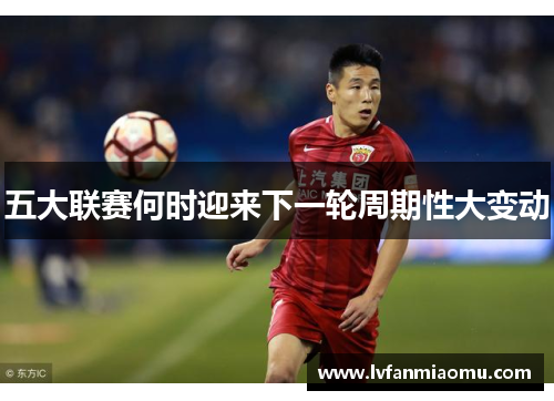 五大联赛何时迎来下一轮周期性大变动