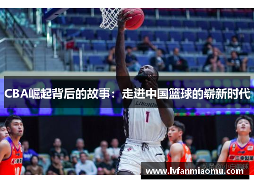 CBA崛起背后的故事：走进中国篮球的崭新时代