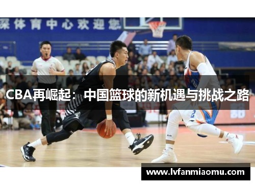 CBA再崛起：中国篮球的新机遇与挑战之路