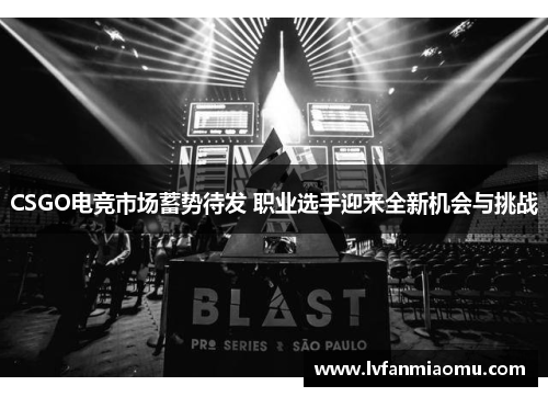 CSGO电竞市场蓄势待发 职业选手迎来全新机会与挑战