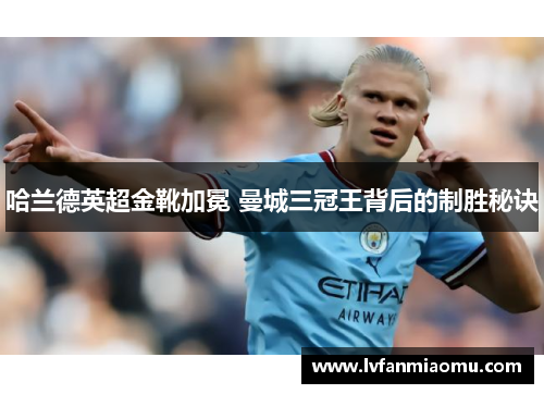 哈兰德英超金靴加冕 曼城三冠王背后的制胜秘诀