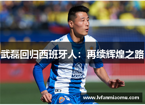 武磊回归西班牙人：再续辉煌之路