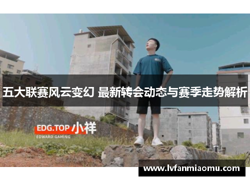 五大联赛风云变幻 最新转会动态与赛季走势解析