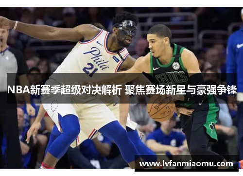 NBA新赛季超级对决解析 聚焦赛场新星与豪强争锋