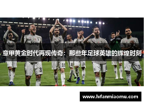 意甲黄金时代再现传奇：那些年足球英雄的辉煌时刻