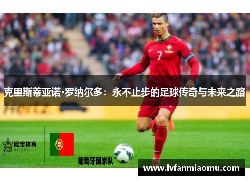 克里斯蒂亚诺·罗纳尔多：永不止步的足球传奇与未来之路