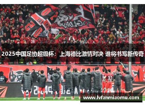 2025中国足协超级杯：上海德比激情对决 谁将书写新传奇