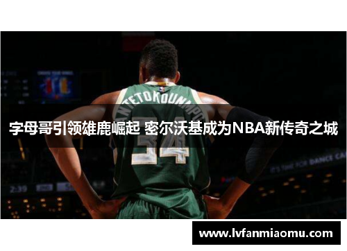 字母哥引领雄鹿崛起 密尔沃基成为NBA新传奇之城
