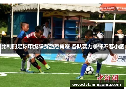 比利时足球甲级联赛激烈角逐 各队实力争锋不容小觑