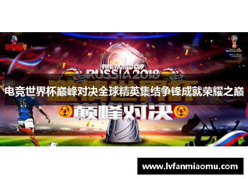 电竞世界杯巅峰对决全球精英集结争锋成就荣耀之巅