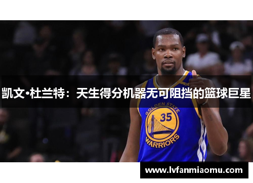 凯文·杜兰特：天生得分机器无可阻挡的篮球巨星