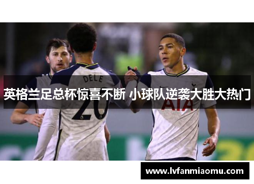 英格兰足总杯惊喜不断 小球队逆袭大胜大热门