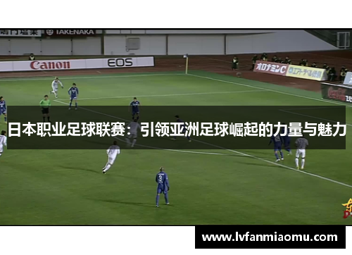 日本职业足球联赛：引领亚洲足球崛起的力量与魅力