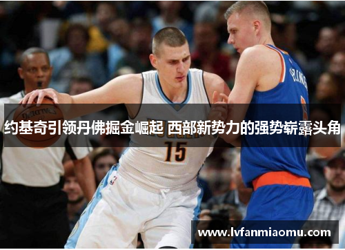 约基奇引领丹佛掘金崛起 西部新势力的强势崭露头角