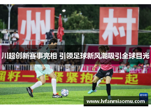 川超创新赛事亮相 引领足球新风潮吸引全球目光