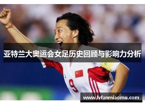 亚特兰大奥运会女足历史回顾与影响力分析