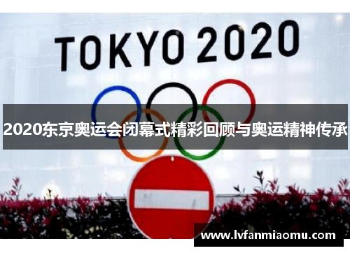 2020东京奥运会闭幕式精彩回顾与奥运精神传承