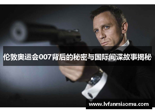 伦敦奥运会007背后的秘密与国际间谍故事揭秘