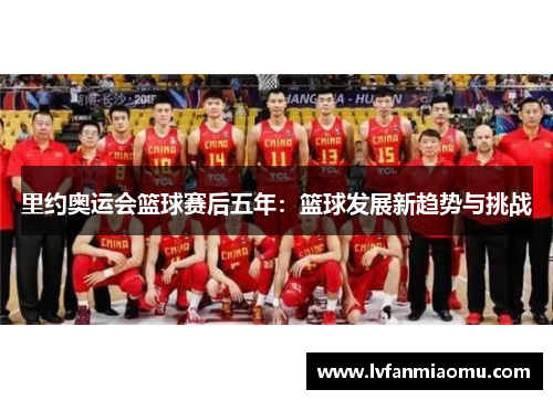里约奥运会篮球赛后五年：篮球发展新趋势与挑战