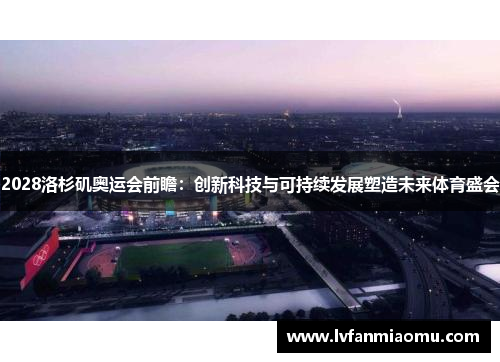 2028洛杉矶奥运会前瞻：创新科技与可持续发展塑造未来体育盛会